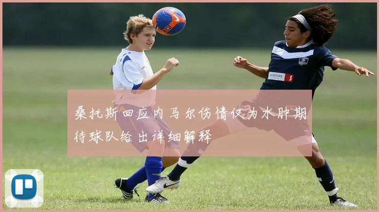 桑托斯回应内马尔伤情仅为水肿期待球队给出详细解释
