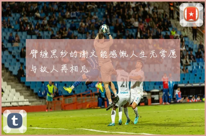 臂缠黑纱的谢文能感慨人生无常愿与故人再相见