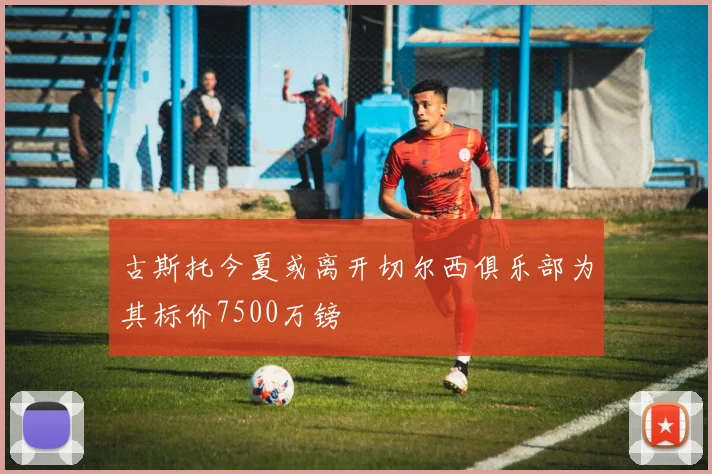 古斯托今夏或离开切尔西俱乐部为其标价7500万镑