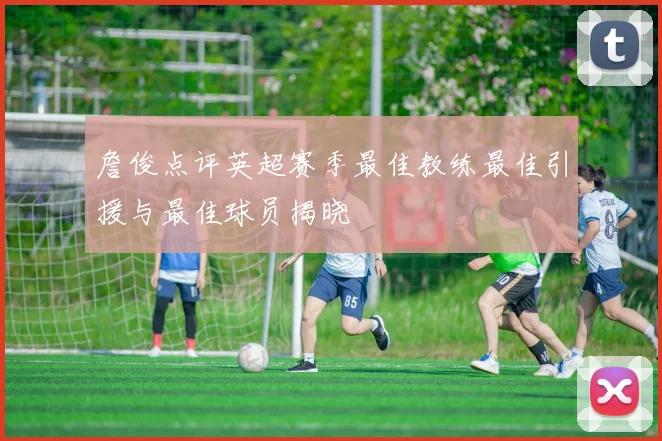 詹俊点评英超赛季最佳教练最佳引援与最佳球员揭晓