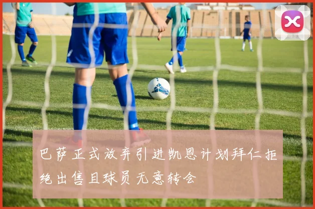 巴萨正式放弃引进凯恩计划拜仁拒绝出售且球员无意转会