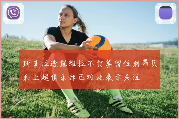 斯基拉透露维拉不打算留住利昂贝利土超俱乐部已对此表示关注