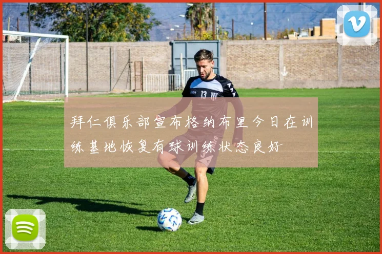 拜仁俱乐部宣布格纳布里今日在训练基地恢复有球训练状态良好