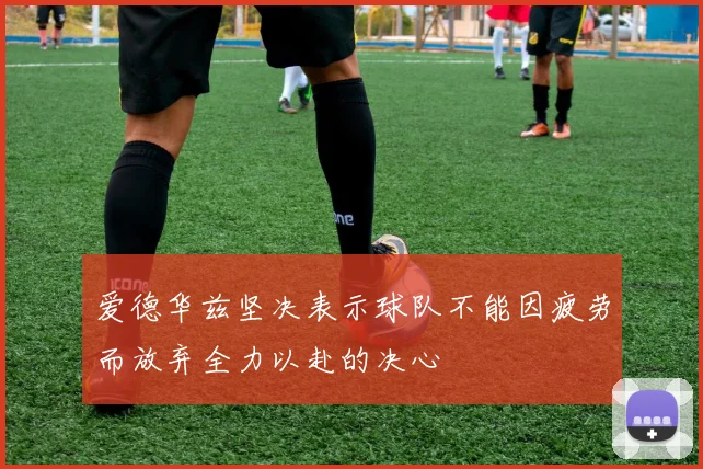 爱德华兹坚决表示球队不能因疲劳而放弃全力以赴的决心