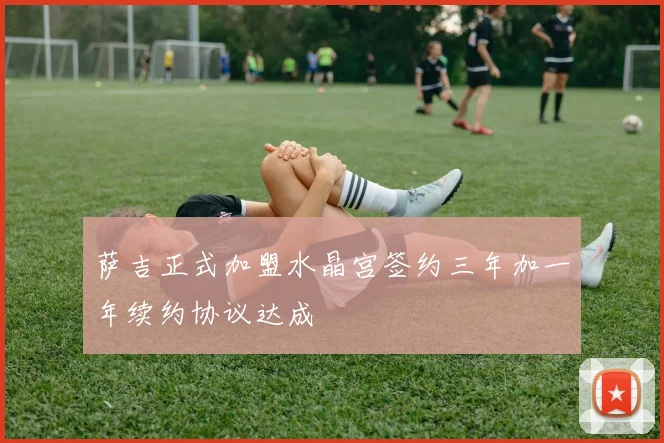 萨吉正式加盟水晶宫签约三年加一年续约协议达成