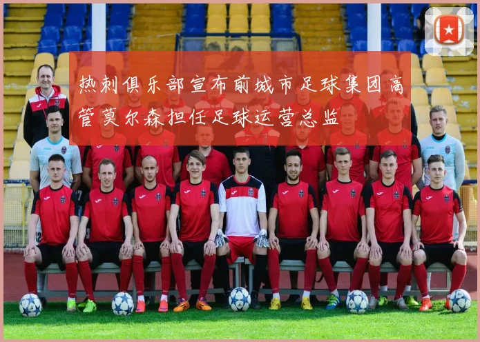 热刺俱乐部宣布前城市足球集团高管莫尔森担任足球运营总监