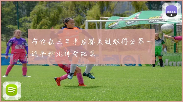 布伦森三年季后赛关键球得分第一追平科比传奇纪录