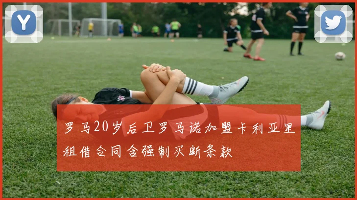 罗马20岁后卫罗马诺加盟卡利亚里租借合同含强制买断条款