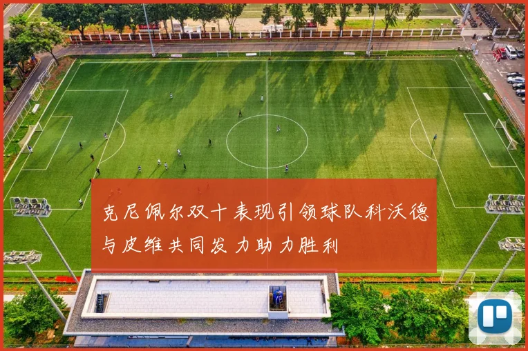 克尼佩尔双十表现引领球队科沃德与皮维共同发力助力胜利