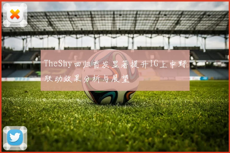 TheShy回归首发显著提升IG上中野联动效果分析与展望