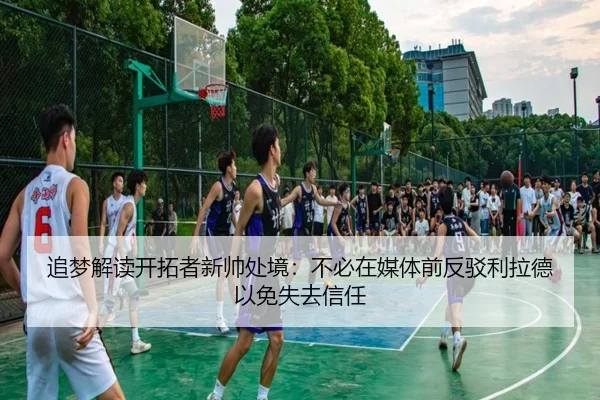追梦解读开拓者新帅处境：不必在媒体前反驳利拉德以免失去信任 | fbsport